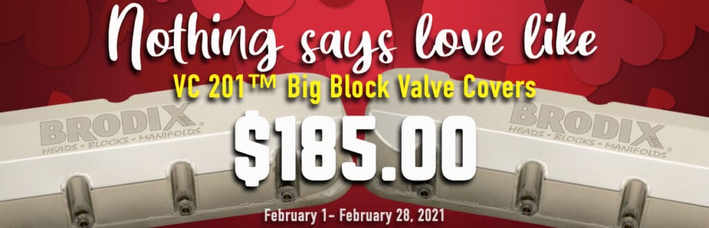 Nothing says love like VC 201™ big block valve cover $185. February 1 - February 28, 2021.